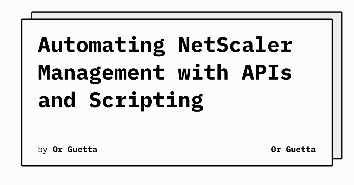 Automating NetScaler Management with APIs and Scripting | Or Guetta